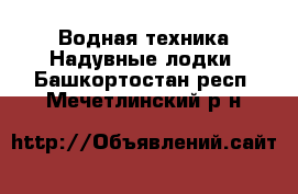 Водная техника Надувные лодки. Башкортостан респ.,Мечетлинский р-н